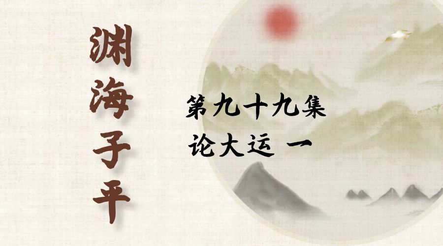【渊海子平】白话文全译——第九十九集  论大运  一-真传国学