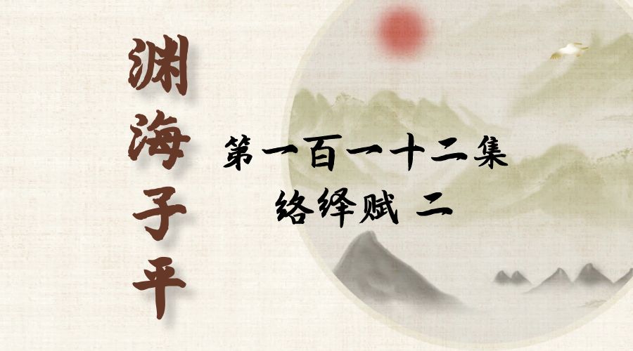 【渊海子平】白话文全译——第一百一十二集  络绎赋  二-真传国学