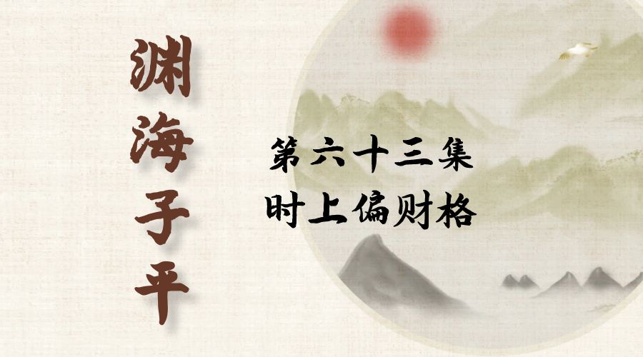 【渊海子平】白话文全译——第六十三集  时上偏财格-真传国学
