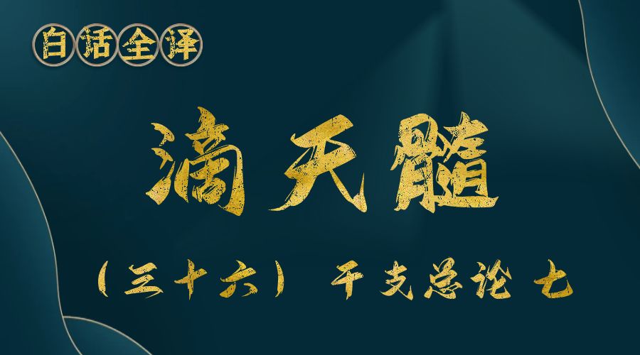 【滴天髓】白话文全译——（三十六）干支总论 七-真传国学