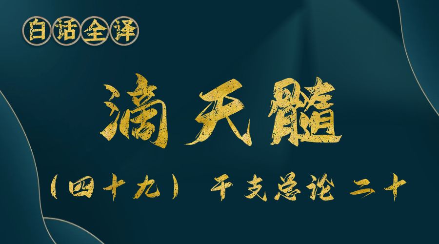 【滴天髓】白话文全译——（四十九）干支总论 二十-真传国学